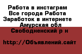 Работа в инстаграм - Все города Работа » Заработок в интернете   . Амурская обл.,Свободненский р-н